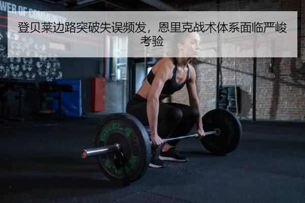 登贝莱边路突破失误频发，恩里克战术体系面临严峻考验